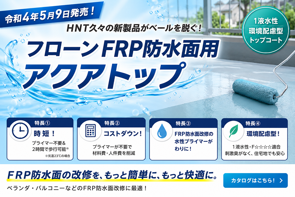 令和4年5月9日発売！HNT久々の新製品がベールを脱ぐ！～「フローンFRP防水面用アクアトップ」～
